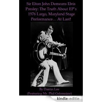 Sir Elton John Demeans Elvis Presley: The Truth About EP's 1976 Largo, Maryland Stage Performance... At Last! (English Edition) [Kindle-editie]