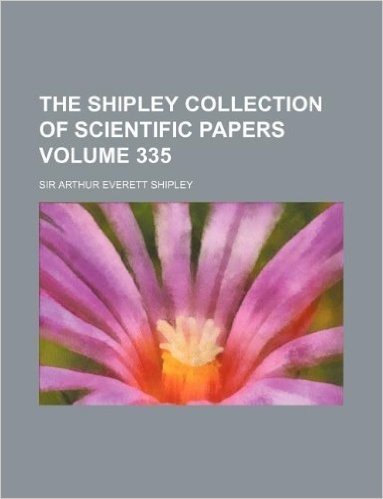 The Shipley Collection of Scientific Papers Volume 335
