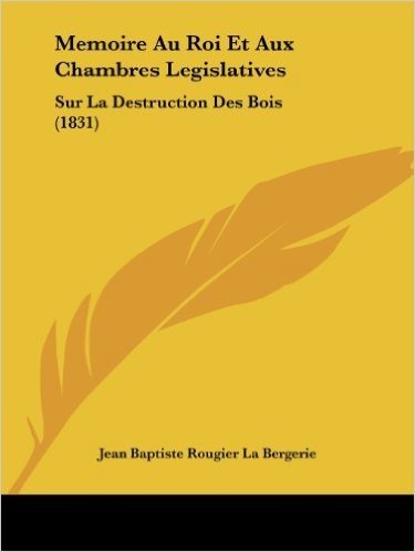 Memoire Au Roi Et Aux Chambres Legislatives: Sur La Destruction Des Bois (1831)