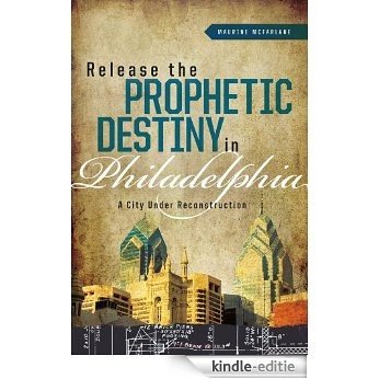 Release the Prophetic Destiny in Philadelphia: A City Under Reconstruction [Kindle-editie]