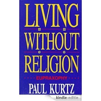 Living Without Religion: Eupraxsophy [Kindle-editie]