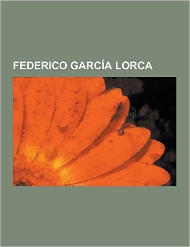 Federico Garcia Lorca: Obras de Federico Garcia Lorca, Poeta En Nueva York, Divan del Tamarit, La Barraca, El Romance de La Pena Negra, Sin L