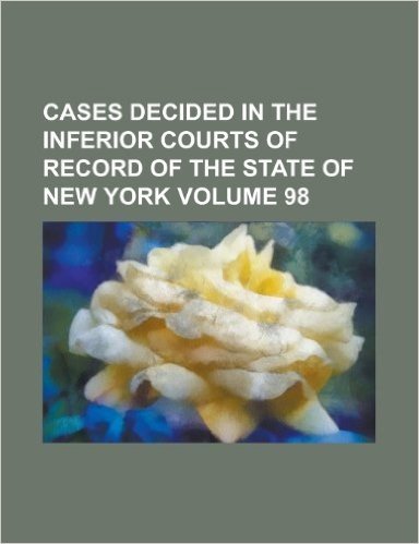 Cases Decided in the Inferior Courts of Record of the State of New York Volume 98