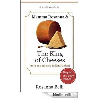 Mamma Rosanna and The King of Cheeses - 20 quick and easy recipes directly from the kitchen of an authentic Reggio Emilia Mother (English Edition) [Kindle-editie]