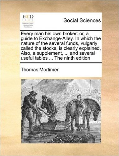 Every Man His Own Broker: Or, a Guide to Exchange-Alley. in Which the Nature of the Several Funds, Vulgarly Called the Stocks, Is Clearly Explained, ... Several Useful Tables ... the Ninth Edition