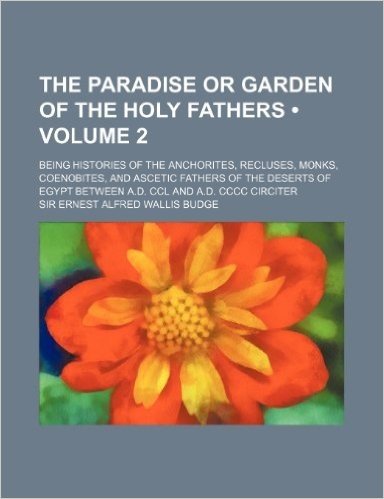 The Paradise or Garden of the Holy Fathers (Volume 2); Being Histories of the Anchorites, Recluses, Monks, Coenobites, and Ascetic Fathers of the Dese