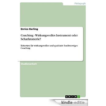 Coaching - Wirkungsvolles Instrument oder Scharlatanerie?: Kriterien für wirkungsvolles und qualitativ hochwertiges Coaching [Kindle-editie]
