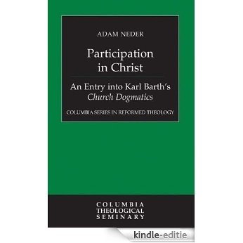 Participation in Christ: An Entry into Karl Barth's Church Dogmatics (Columbia Series in Reformed Theology) [Kindle-editie]