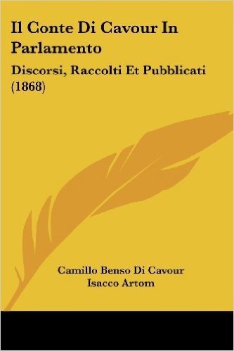 Il Conte Di Cavour in Parlamento: Discorsi, Raccolti Et Pubblicati (1868)
