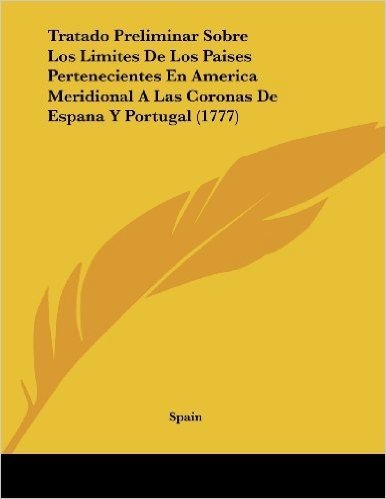 Tratado Preliminar Sobre Los Limites de Los Paises Pertenecientes En America Meridional a Las Coronas de Espana y Portugal (1777)