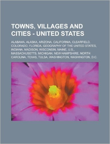 Towns, Villages and Cities - United States: Alabama, Alaska, Arizona, California, Clearfield, Colorado, Florida, Geography of the United States, India baixar