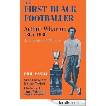 The First Black Footballer: Arthur Wharton 1865-1930: An Absence of Memory (Sport in the Global Society) [Kindle-editie]