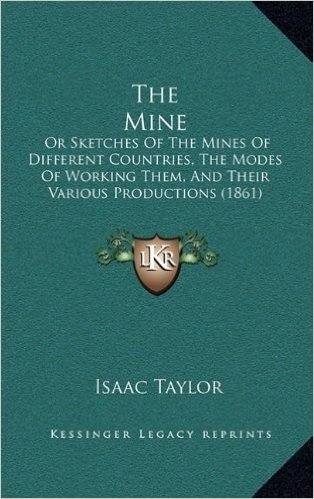 The Mine: Or Sketches of the Mines of Different Countries, the Modes of Working Them, and Their Various Productions (1861)