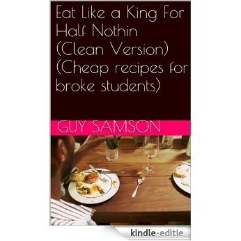 Eat Like a King For Half Nothin (Clean Version)(Cheap recipes for broke students) (English Edition) [Kindle-editie]