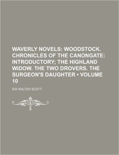 Waverly Novels (Volume 10); Woodstock. Chronicles of the Canongate Introductory the Highland Widow. the Two Drovers. the Surgeon's Daughter