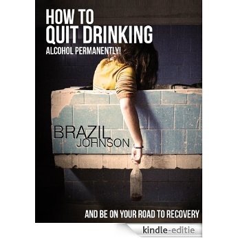 How To Quit Drinking Alcohol Permanently?- And Be On Your Road To Recovery (Buy It Now) (English Edition) [Kindle-editie]