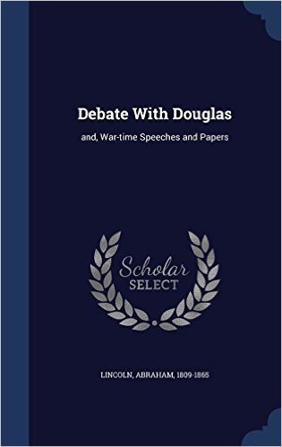 Debate with Douglas: And, War-Time Speeches and Papers