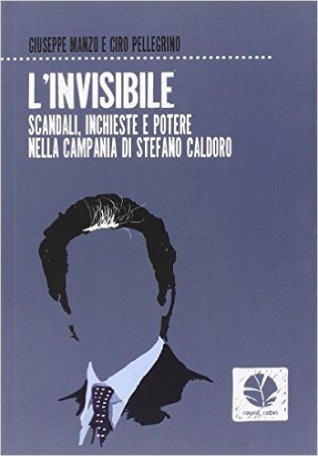 L'invisibile. Scandali, inchieste e potere nella Campania di Stefano Caldoro