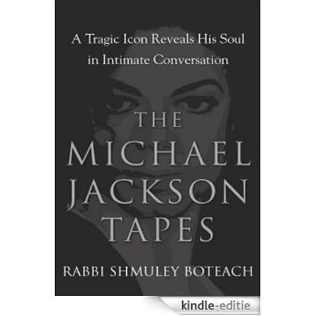 The Michael Jackson Tapes: A Tragic Icon Reveals His Soul in Intimate Conversation [Kindle-editie]
