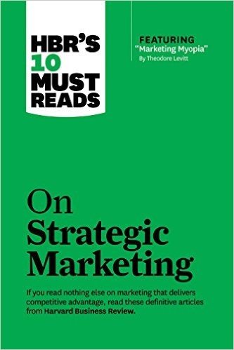 HBR's 10 Must Reads on Strategic Marketing (with featured article “Marketing Myopia,” by Theodore Levitt)
