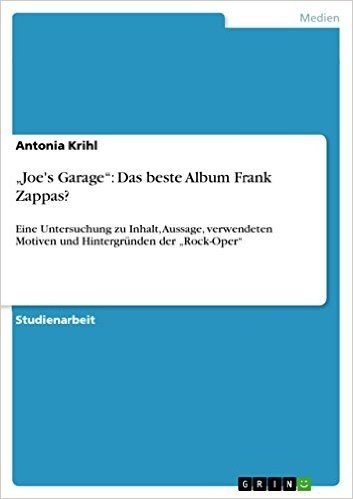 "Joe's Garage": Das beste Album Frank Zappas?: Eine Untersuchung zu Inhalt, Aussage, verwendeten Motiven und Hintergründen der "Rock-Oper"