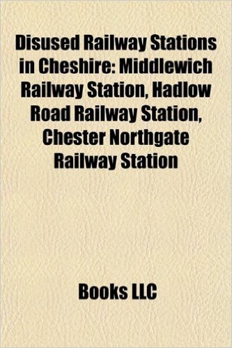 Disused Railway Stations in Cheshire: Middlewich Railway Station, Hadlow Road Railway Station, Chester Northgate Railway Station