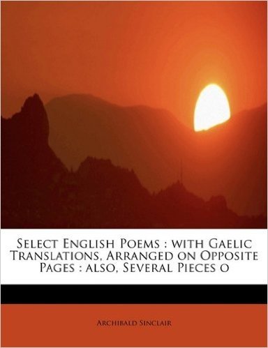 Select English Poems: With Gaelic Translations, Arranged on Opposite Pages: Also, Several Pieces O