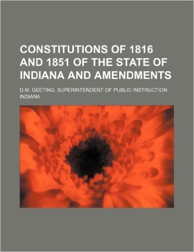Constitutions of 1816 and 1851 of the State of Indiana and Amendments; D.M. Geeting, Superintendent of Public Instruction