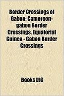 Border Crossings of Gabon: Cameroon-Gabon Border Crossings, Equatorial Guinea - Gabon Border Crossings