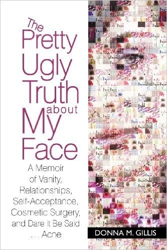 The Pretty Ugly Truth about My Face: A Memoir of Vanity, Relationships, Self-Acceptance, Cosmetic Surgery, and Dare It Be Said ...Acne