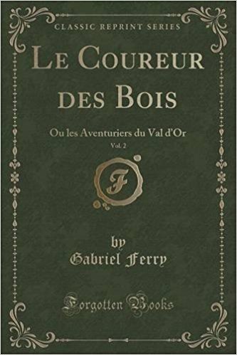 Le Coureur Des Bois, Vol. 2: Ou Les Aventuriers Du Val D'Or (Classic Reprint)