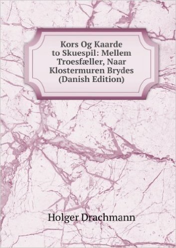 Kors Og Kaarde to Skuespil: Mellem TroesfÃŠller, Naar Klostermuren Brydes (Danish Edition)