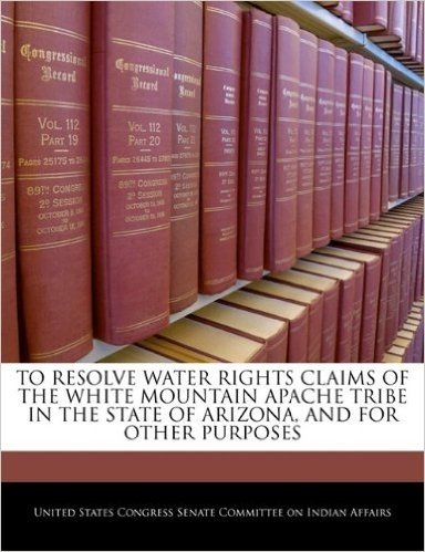 To Resolve Water Rights Claims of the White Mountain Apache Tribe in the State of Arizona, and for Other Purposes