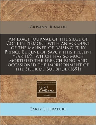 An Exact Journal of the Siege of Coni in Piemont with an Account of the Manner of Raising It, by Prince Eugene of Savoy This Present Year 1691 Which ... Imprisonment of the Sieur de Bulonde (1691) baixar