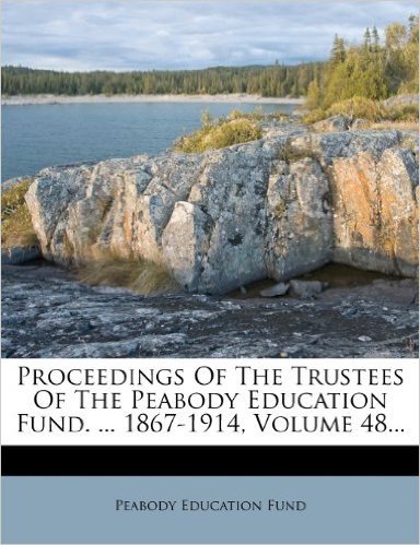 Proceedings of the Trustees of the Peabody Education Fund. ... 1867-1914, Volume 48...