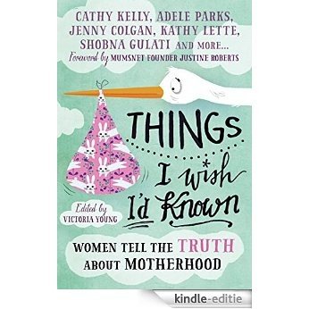 Things I Wish I'd Known: Women tell the truth about motherhood [Kindle-editie]