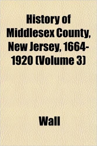 History of Middlesex County, New Jersey, 1664-1920 (Volume 3)