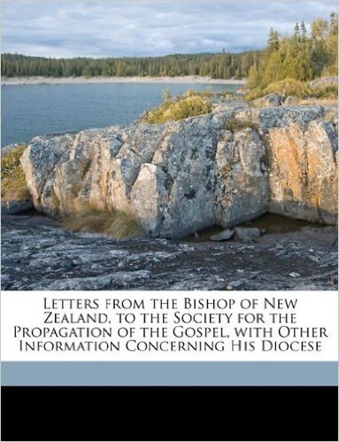 Letters from the Bishop of New Zealand, to the Society for the Propagation of the Gospel, with Other Information Concerning His Diocese