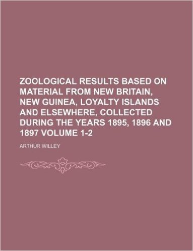 Zoological Results Based on Material from New Britain, New Guinea, Loyalty Islands and Elsewhere, Collected During the Years 1895, 1896 and 1897 Volume 1-2