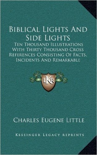 Biblical Lights and Side Lights: Ten Thousand Illustrations with Thirty Thousand Cross References Consisting of Facts, Incidents and Remarkable Declarations Taken from the Bible (1888)