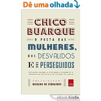 Chico Buarque : o poeta das mulheres, dos desvalidos e dos perseguidos [eBook Kindle]