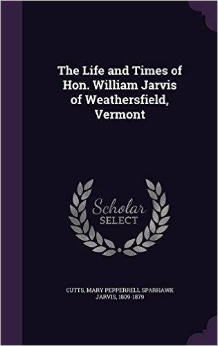 The Life and Times of Hon. William Jarvis of Weathersfield, Vermont