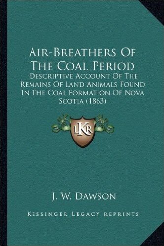 Air-Breathers of the Coal Period: Descriptive Account of the Remains of Land Animals Found in the Coal Formation of Nova Scotia (1863)