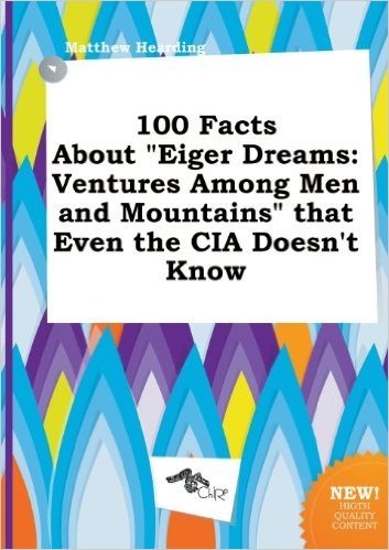 100 Facts about Eiger Dreams: Ventures Among Men and Mountains That Even the CIA Doesn't Know