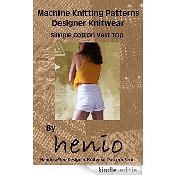 Machine Knitting Pattern: Designer Knitwear: Simple Cotton Vest Top (henio Handcrafted Designer Knitwear Single Pattern Series Book 2) (English Edition) [Kindle-editie]