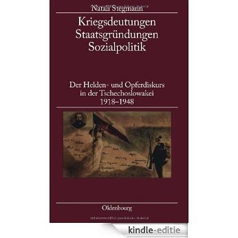 Kriegsdeutungen - Staatsgründungen - Sozialpolitik: Der Helden- und Opferdiskurs in der Tschechoslowakei 1918-1948 [Kindle-editie]