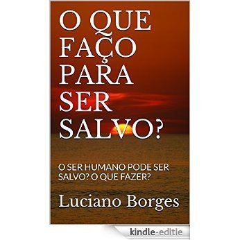 O QUE FAÇO PARA SER SALVO?: O SER HUMANO PODE SER SALVO? O QUE FAZER? (Portuguese Edition) [Kindle-editie]