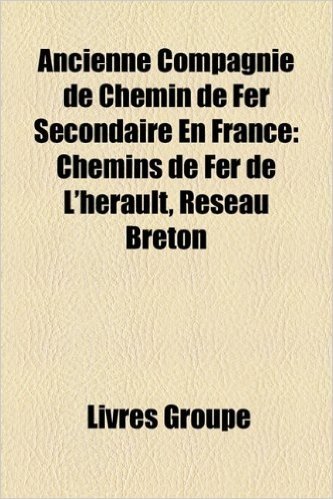 Ancienne Compagnie de Chemin de Fer Secondaire En France: Chemins de Fer de L'Herault, Reseau Breton, Chemins de Fer Du Calvados