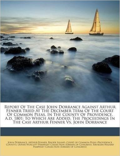 Report of the Case John Dorrance Against Arthur Fenner Tried at the December Term of the Court of Common Pleas, in the County of Providence, A.D. ... in the Case Arthur Fenner vs. John Dorrance