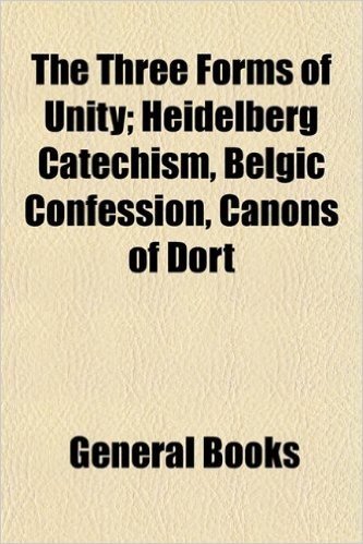 The Three Forms of Unity; Heidelberg Catechism, Belgic Confession, Canons of Dort